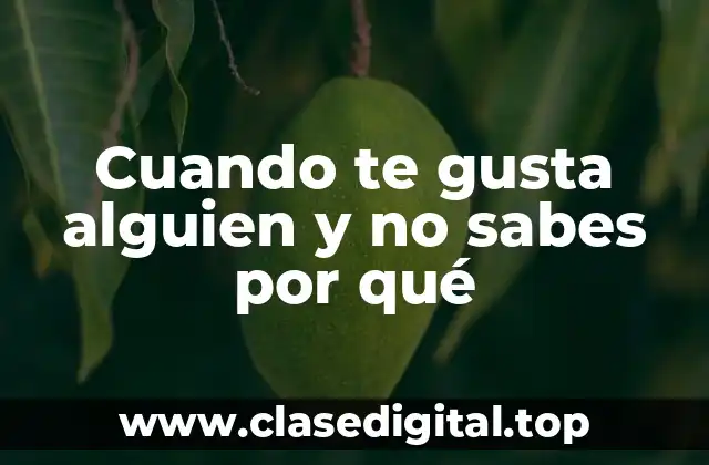 Cuando te gusta alguien y no sabes por qué