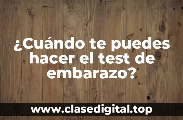 ¿Cuándo te puedes hacer el test de embarazo?