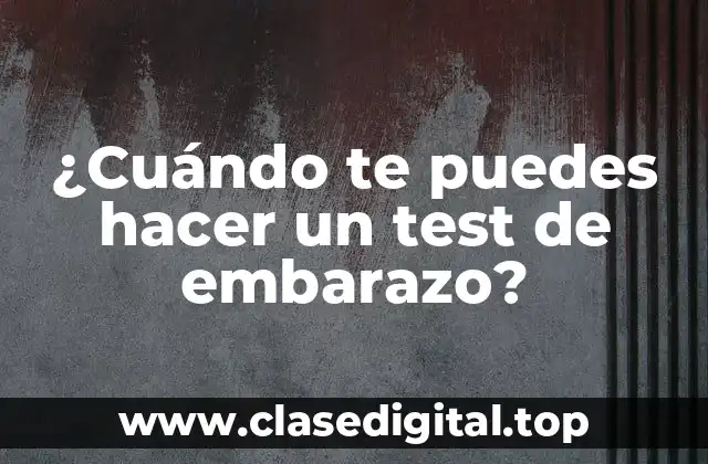 ¿Cuándo te puedes hacer un test de embarazo?
