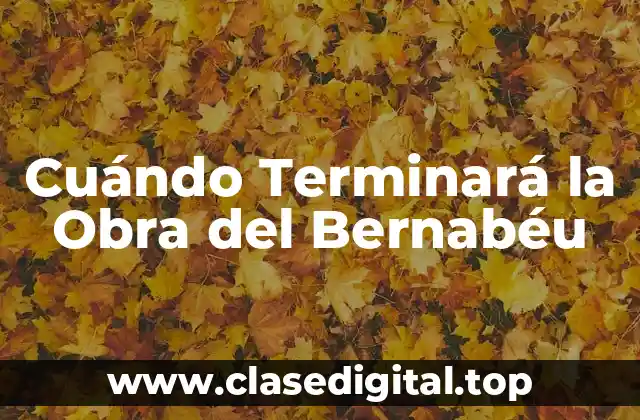 Cuándo Terminará la Obra del Bernabéu