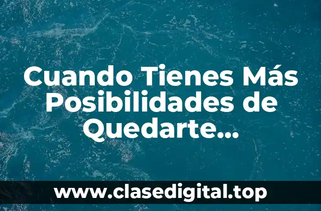 Cuando Tienes Más Posibilidades de Quedarte Embarazada