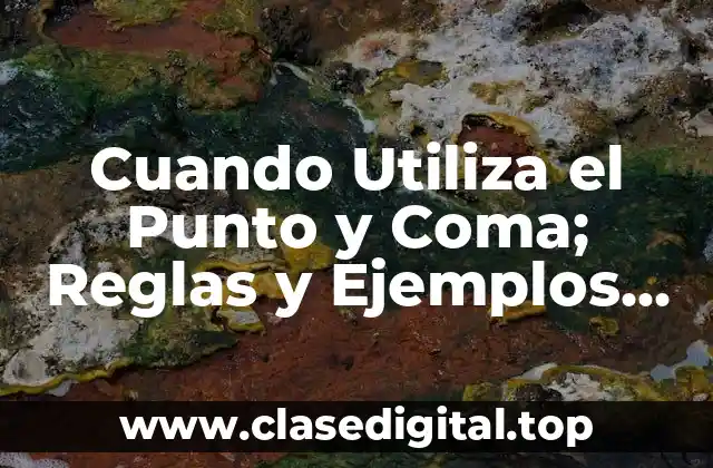 Cuando Utiliza el Punto y Coma; Reglas y Ejemplos Prácticos