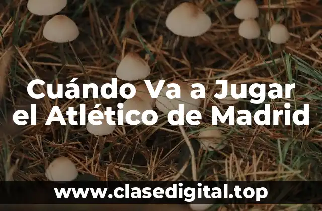 Cuándo Va a Jugar el Atlético de Madrid