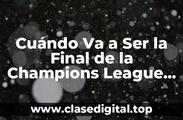 Cuándo Va a Ser la Final de la Champions League 2023