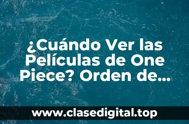 ¿Cuándo Ver las Películas de One Piece? Orden de Vistazo y Guía Definitiva