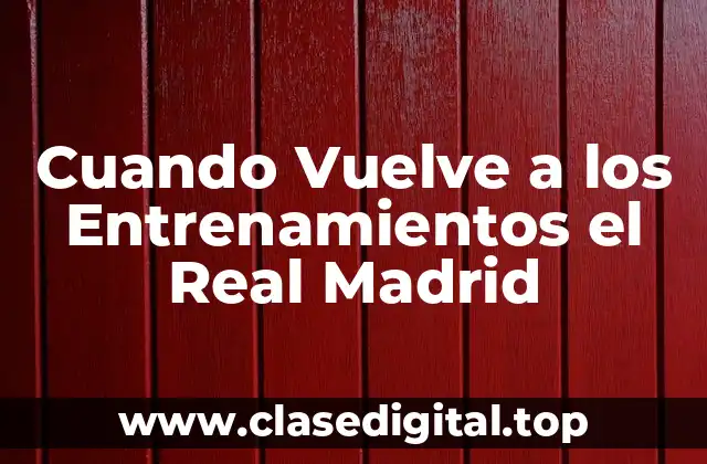 Cuando Vuelve a los Entrenamientos el Real Madrid