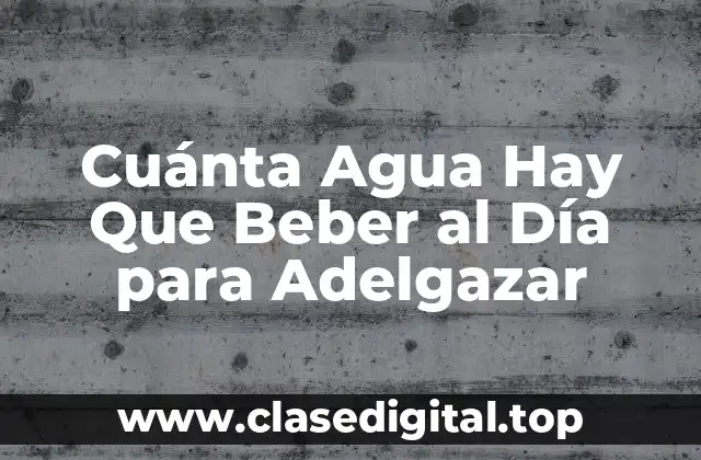 Cuánta Agua Hay Que Beber al Día para Adelgazar