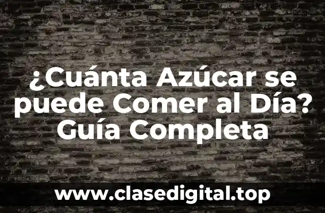 ¿Cuánta Azúcar se puede Comer al Día? Guía Completa