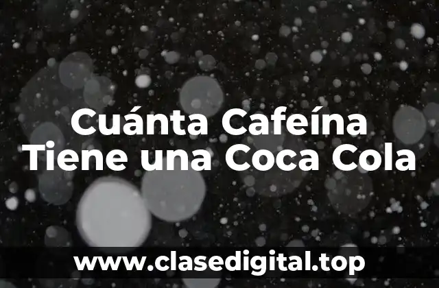 Cuánta Cafeína Tiene una Coca Cola