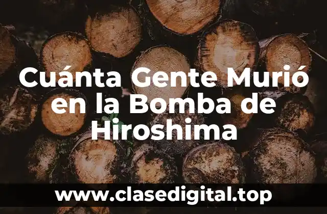 Cuánta Gente Murió en la Bomba de Hiroshima