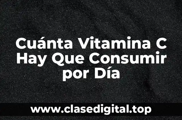 Cuánta Vitamina C Hay Que Consumir por Día