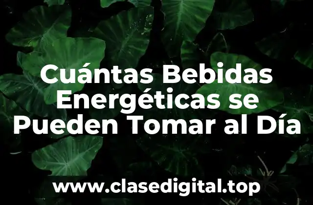 Cuántas Bebidas Energéticas se Pueden Tomar al Día