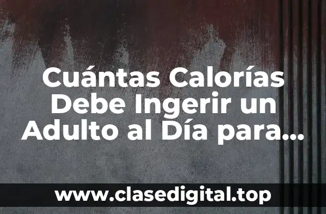 Cuántas Calorías Debe Ingerir un Adulto al Día para Mantener un Peso Saludable