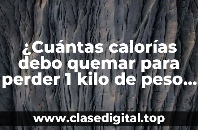 ¿Cuántas calorías debo quemar para perder 1 kilo de peso corporal?