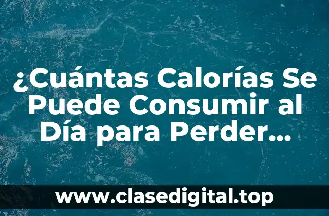 ¿Cuántas Calorías Se Puede Consumir al Día para Perder Peso?
