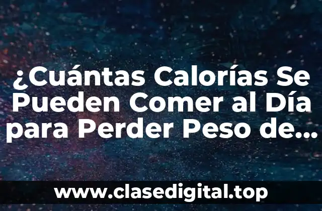 ¿Cuántas Calorías Se Pueden Comer al Día para Perder Peso de Forma Saludable?