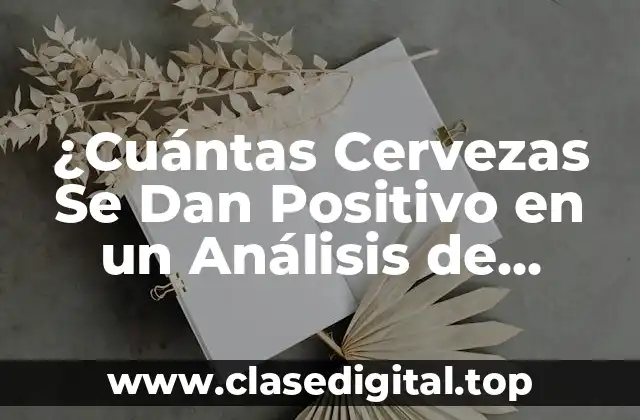 ¿Cuántas Cervezas Se Dan Positivo en un Análisis de Detección de Alcohol?