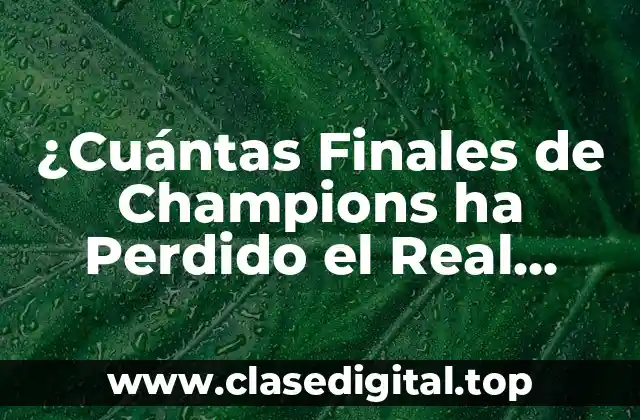 ¿Cuántas Finales de Champions ha Perdido el Real Madrid?