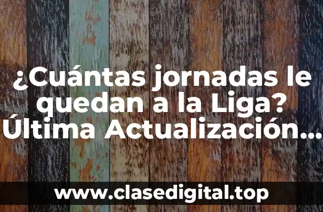 ¿Cuántas jornadas le quedan a la Liga? Última Actualización de la Temporada