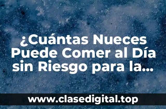 ¿Cuántas Nueces Puede Comer al Día sin Riesgo para la Salud?