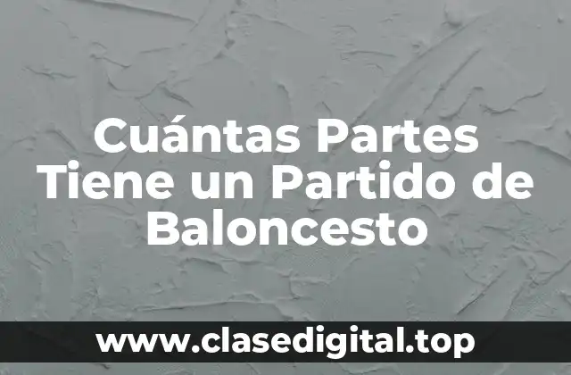 Cuántas Partes Tiene un Partido de Baloncesto