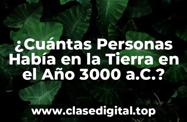 ¿Cuántas Personas Había en la Tierra en el Año 3000 a.C.?