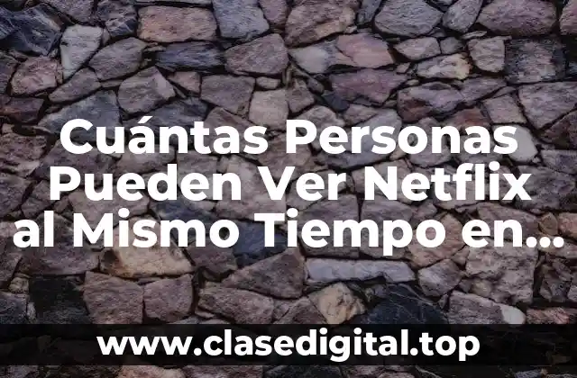 Cuántas Personas Pueden Ver Netflix al Mismo Tiempo en una Cuenta