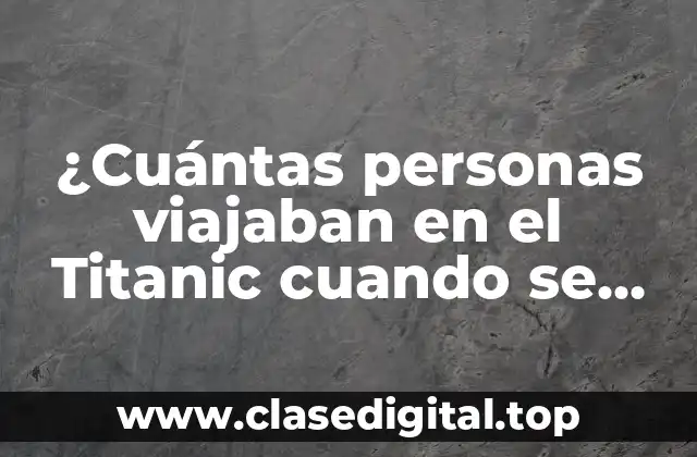 ¿Cuántas personas viajaban en el Titanic cuando se hundió?