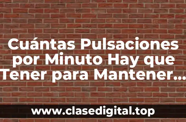 Cuántas Pulsaciones por Minuto Hay que Tener para Mantener una Buena Salud