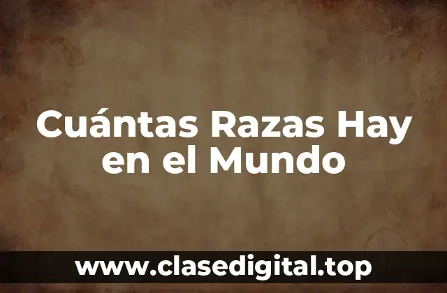 Cuántas Razas Hay en el Mundo