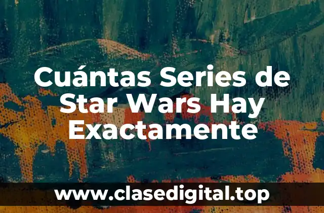 Cuántas Series de Star Wars Hay Exactamente