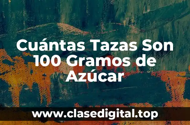 Cuántas Tazas Son 100 Gramos de Azúcar