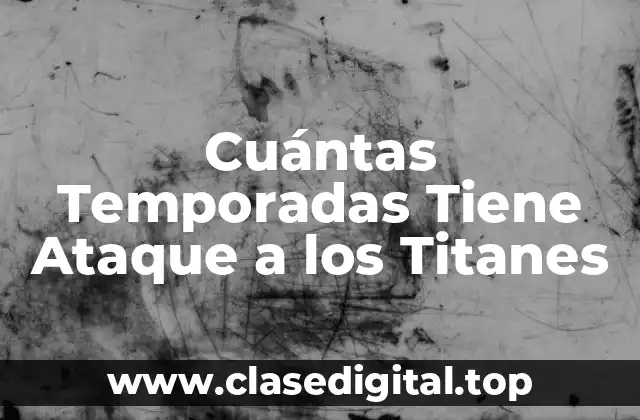 Cuántas Temporadas Tiene Ataque a los Titanes