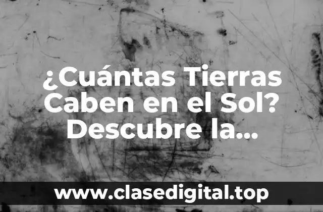 ¿Cuántas Tierras Caben en el Sol? Descubre la Sorprendente Respuesta