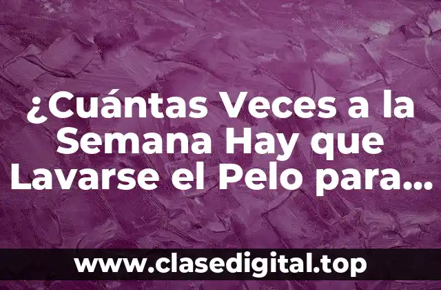 ¿Cuántas Veces a la Semana Hay que Lavarse el Pelo para Tener un Cabello Saludable?