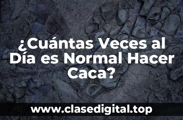 ¿Cuántas Veces al Día es Normal Hacer Caca?