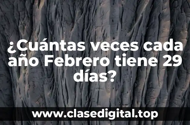 ¿Cuántas veces cada año Febrero tiene 29 días?