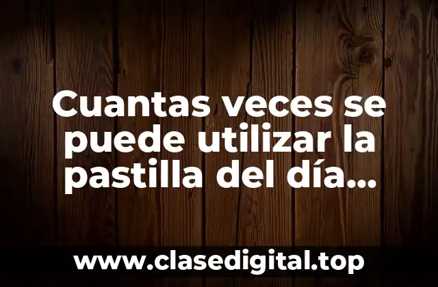 Cuantas veces se puede utilizar la pastilla del día después