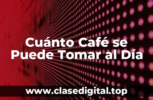 Cuánto Café se Puede Tomar al Día