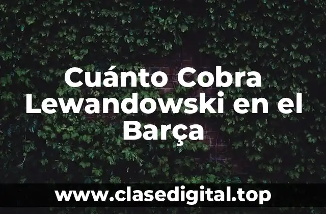Cuánto Cobra Lewandowski en el Barça