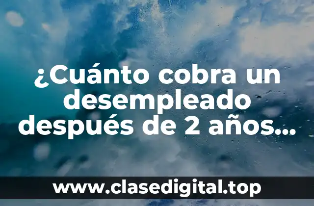 ¿Cuánto cobra un desempleado después de 2 años de paro?