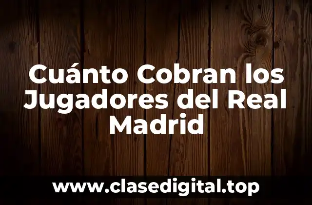 Cuánto Cobran los Jugadores del Real Madrid