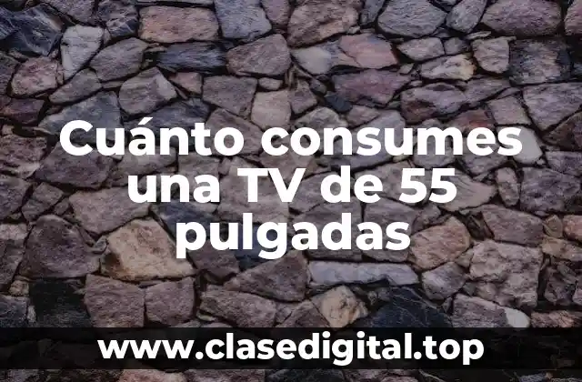 Cuánto consumes una TV de 55 pulgadas