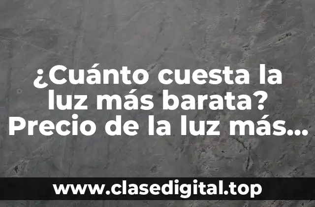 ¿Cuánto cuesta la luz más barata? Precio de la luz más económica en España