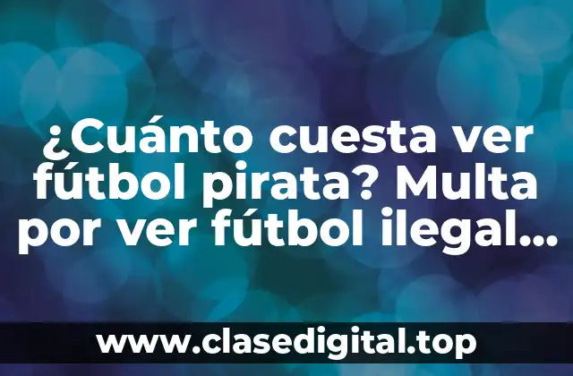 ¿Cuánto cuesta ver fútbol pirata? Multa por ver fútbol ilegal en España