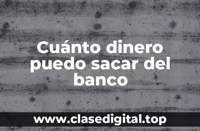 Cuánto dinero puedo sacar del banco