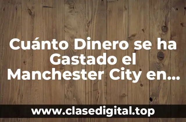 Cuánto Dinero se ha Gastado el Manchester City en Fichajes y Transferencias