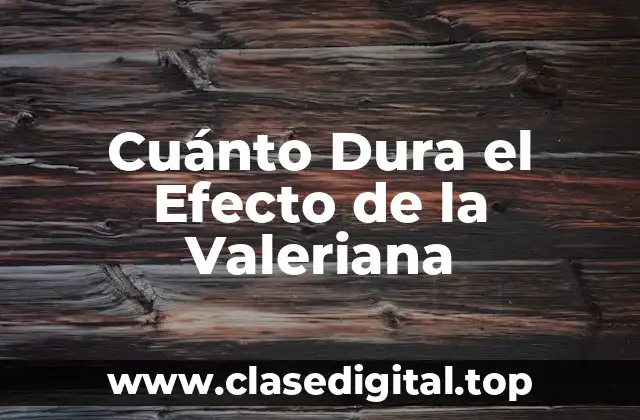 Cuánto Dura el Efecto de la Valeriana