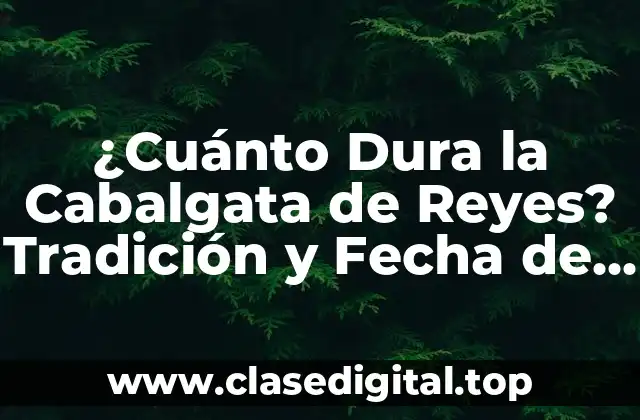 ¿Cuánto Dura la Cabalgata de Reyes? Tradición y Fecha de la Fiesta