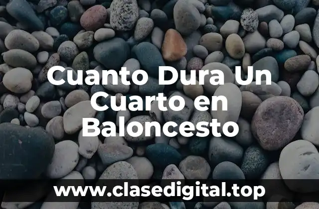 Cuanto Dura Un Cuarto en Baloncesto